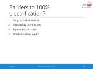 Barriers to 100%
electrification?
1. Geographical constraints
2. Affordability to grid supply
3. High connection costs
4. Unreliable power supply
11/6/2020 POWER QUALITY RESEARCH GROUP 57
 