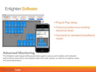 Advanced Monitoring
The Enlighten web-based software provides system owners and installers with detailed
performance information and analytics about the solar system, as well as at-a-glance views
and automated alerts.
 