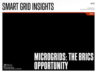 SMART GRID INSIGHTS
                                                                                                                  JULY 2012

                                                                                                        SMARTGRIDRESEARCH.ORG
                                                                                 INTELLIGENT RESEARCH FOR AN INTELLIGENT MARKETTM


                                                                                                              PREMIUM




                                                                 MICROGRIDS: THE BRICS
INTELLIGENCE BY ZPRYME | ZPRYME.COM
© 2012 ZPRYME RESEARCH & CONSULTING, LLC. ALL RIGHTS RESERVED.   OPPORTUNITY
 