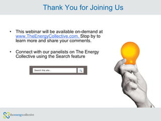Thank You for Joining Us This webinar will be available on-demand at  www.TheEnergyCollective.com.  Stop by to learn more and share your comments. Connect with our panelists on The Energy Collective using the Search feature 