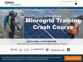 Power and Energy
Microgrid Training
Crash Course
Call Us Today: +1-972-665-9786
https://www.tonex.com/training-courses/microgrid-training-crash-course/
WWW.TONEX.COM
Since 1993, Tonex has specialized in providing industry-leading training, courses, seminars,
workshops, and consulting services. Fortune 500 companies certified.
 