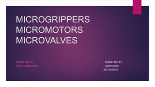 MICROGRIPPERS
MICROMOTORS
MICROVALVES
SUBMITTED TO: SUBMITTED BY:
PROF. TEJBIR KAUR DEEPANSHU
SID:18209025
 