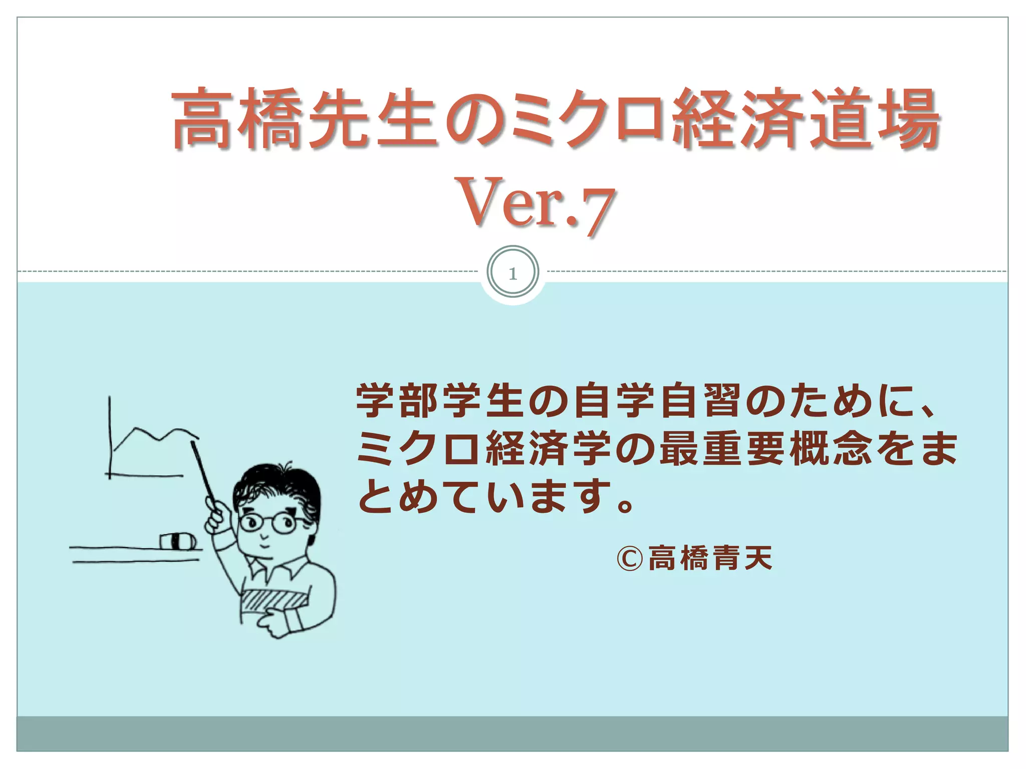 高橋先生のミクロ経済道場
    Ver.7
     1




  学部学生の自学自習のために、
  ミクロ経済学の最重要概念をま
  とめています。
         Ⓒ高橋青天
 
