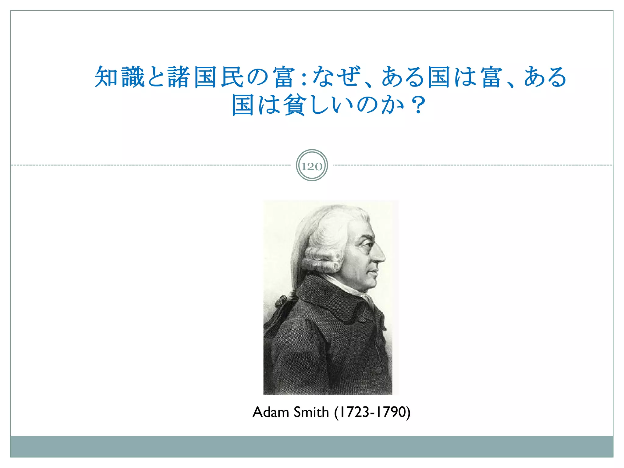 知識と諸国民の富：なぜ、ある国は富、ある
     国は貧しいのか？

            120




      Adam Smith (1723-1790)
 