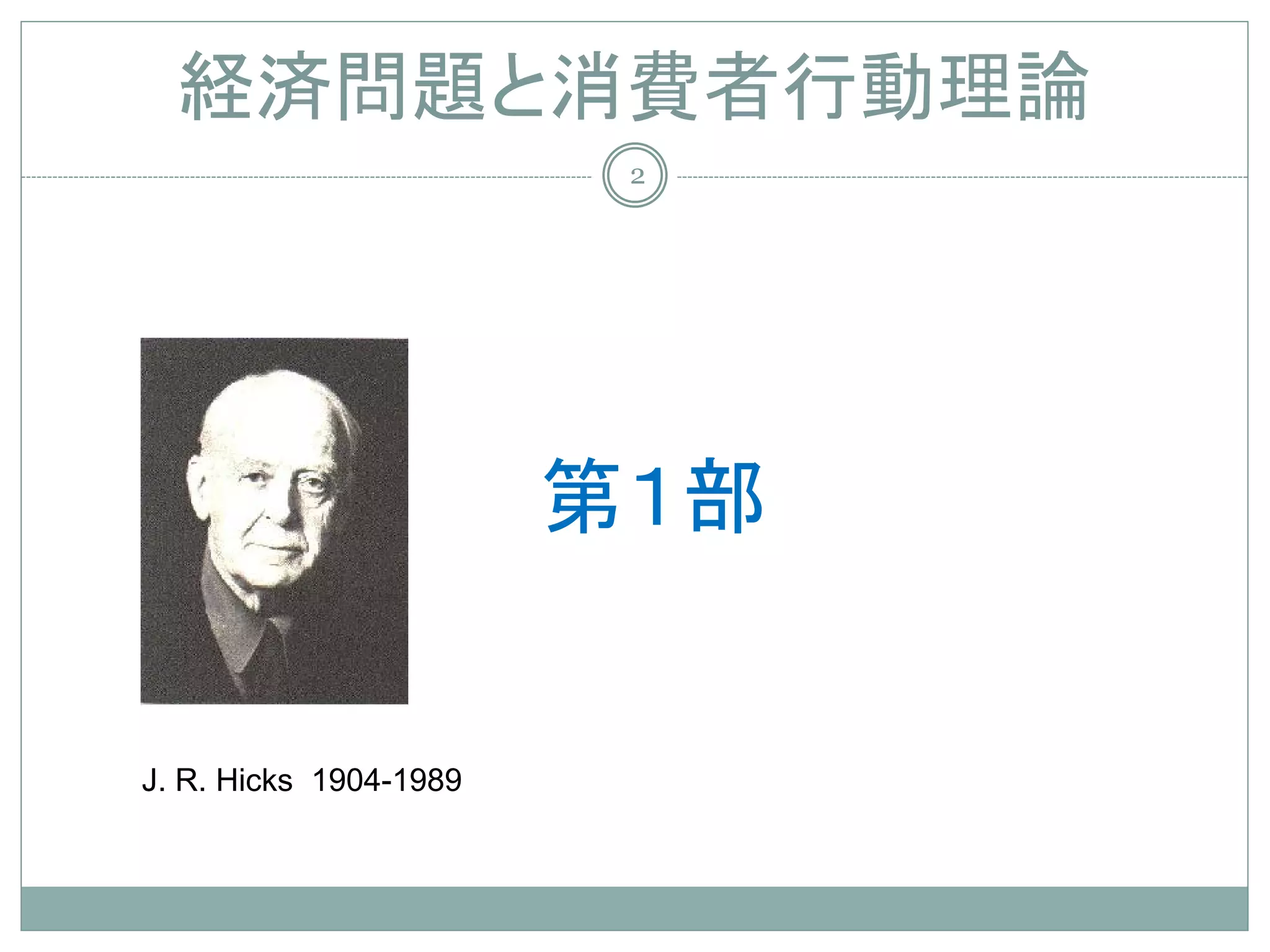 経済問題と消費者行動理論
                         2




                        第１部


J. R. Hicks 1904-1989
 