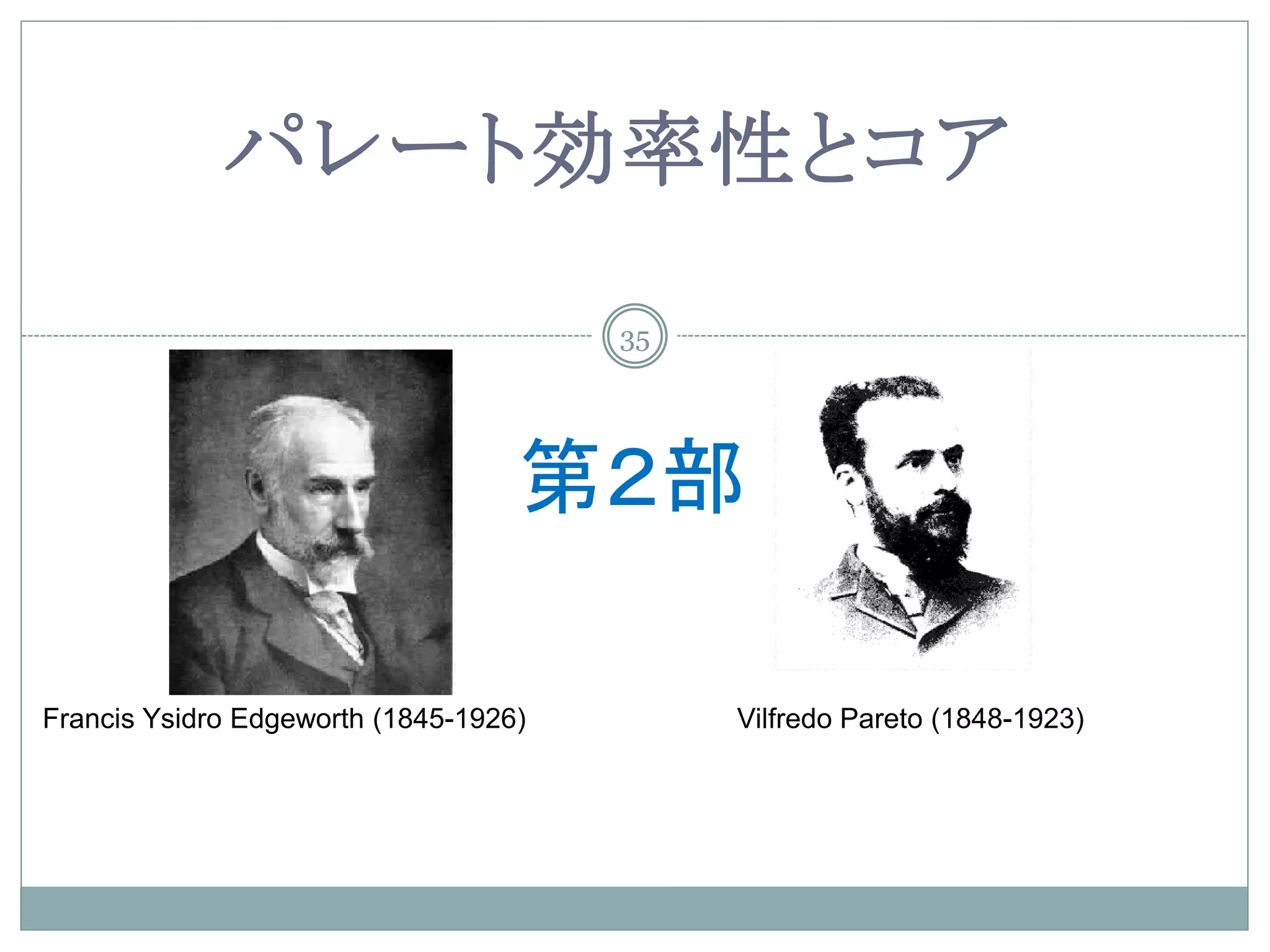 パレート効率性とコア
                                       35




                                   第２部

Francis Ysidro Edgeworth (1845-1926)        Vilfredo Pareto (1848-1923)
 