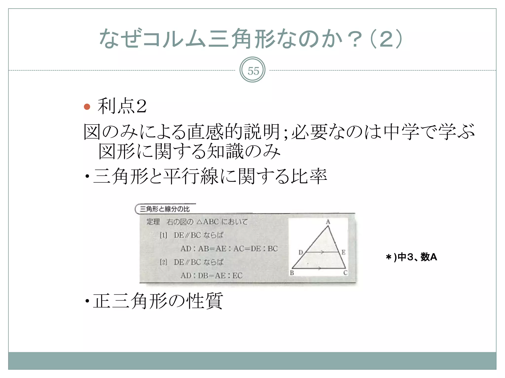 なぜコルム三角形なのか？（２）
           55


 利点２
図のみによる直感的説明；必要なのは中学で学ぶ
 図形に関する知識のみ
・三角形と平行線に関する比率



                ＊)中３、数A



・正三角形の性質
 