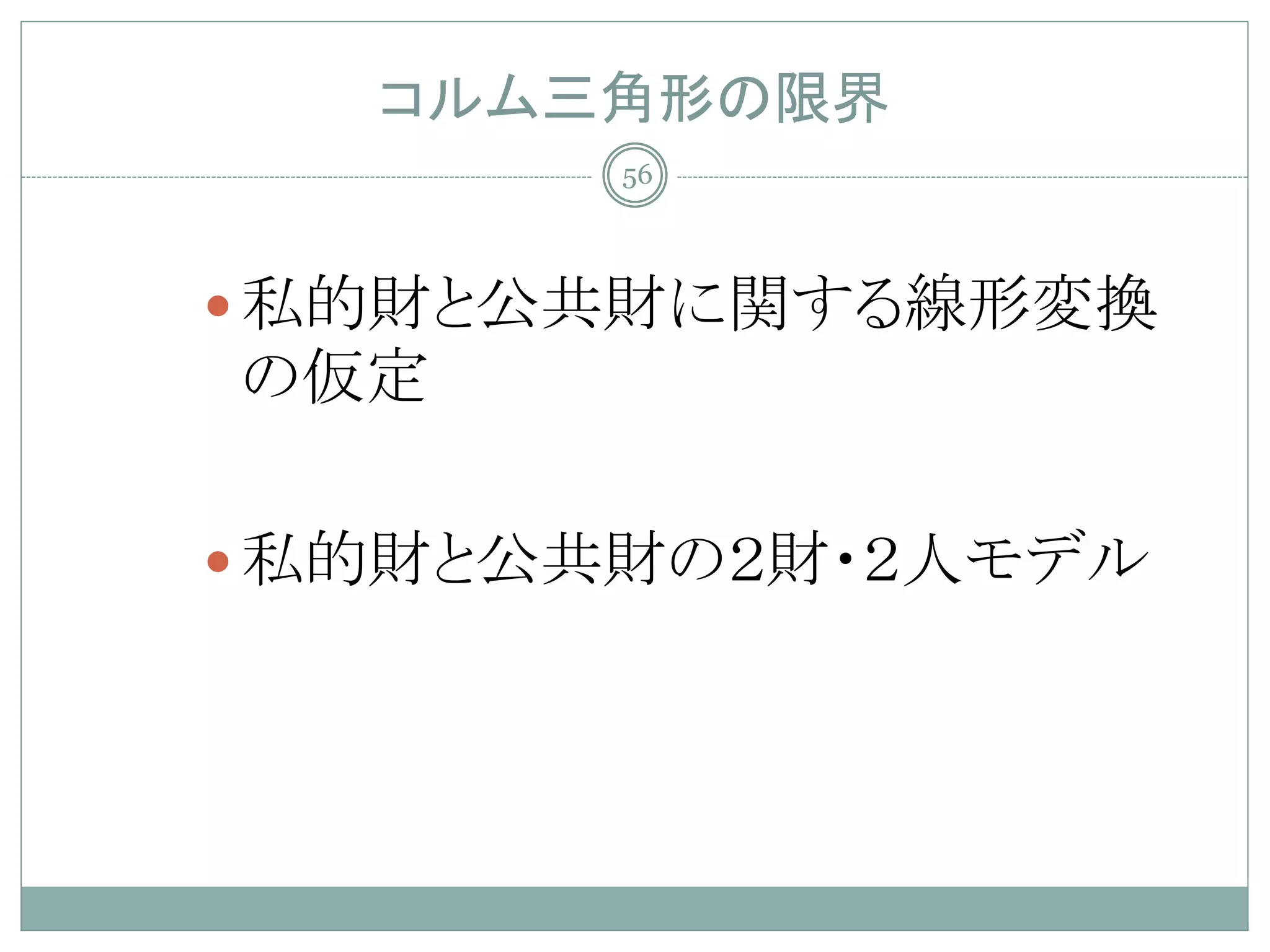 コルム三角形の限界
       56




 私的財と公共財に関する線形変換
の仮定

 私的財と公共財の２財・２人モデル
 