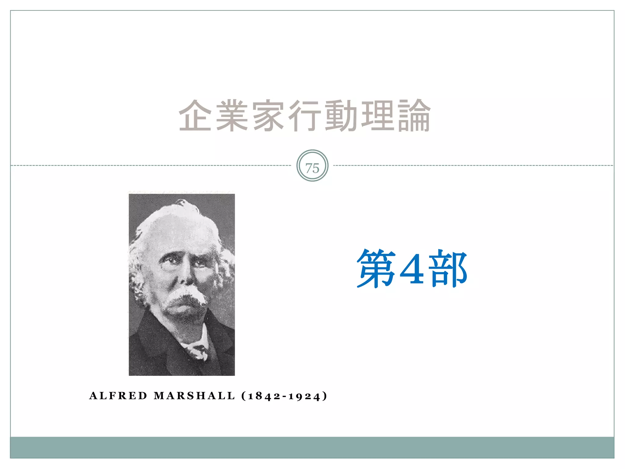 企業家行動理論
                        75




                              第４部

ALFRED MARSHALL (1842-1924)
 