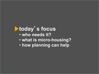 today’s focus
• who needs it?
• what is micro-housing?
• how planning can help
	

 