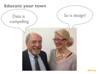 Educate your town	

Data is
compelling	

So is design!	

 