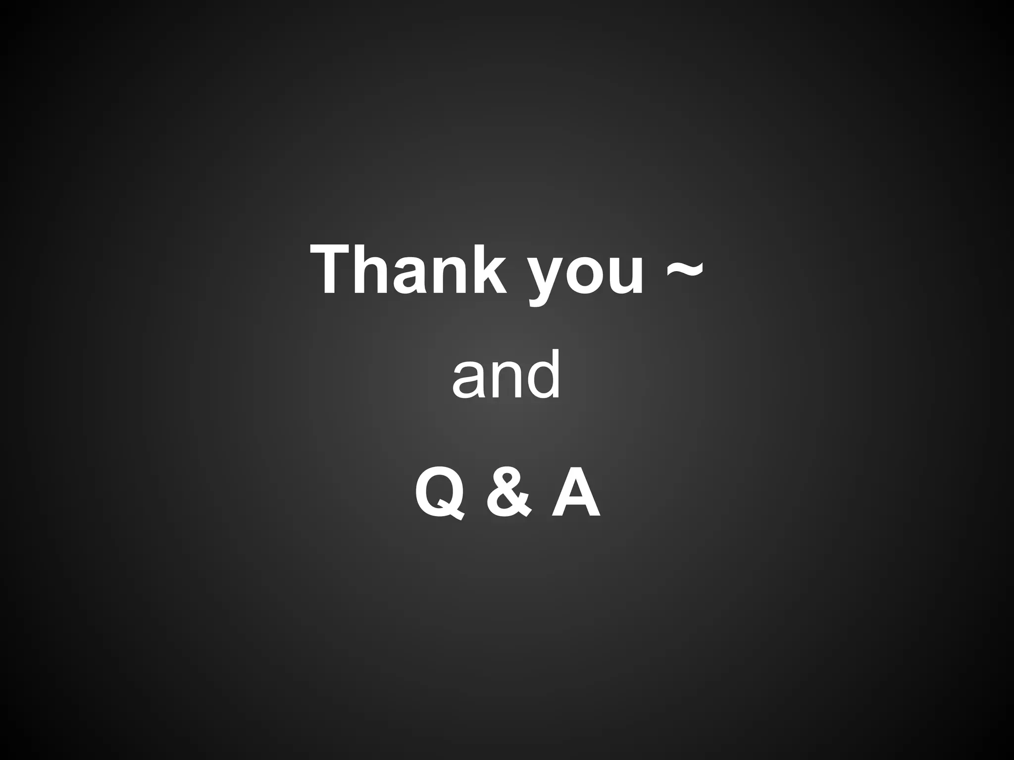 Thank you ~
and
Q & A
 