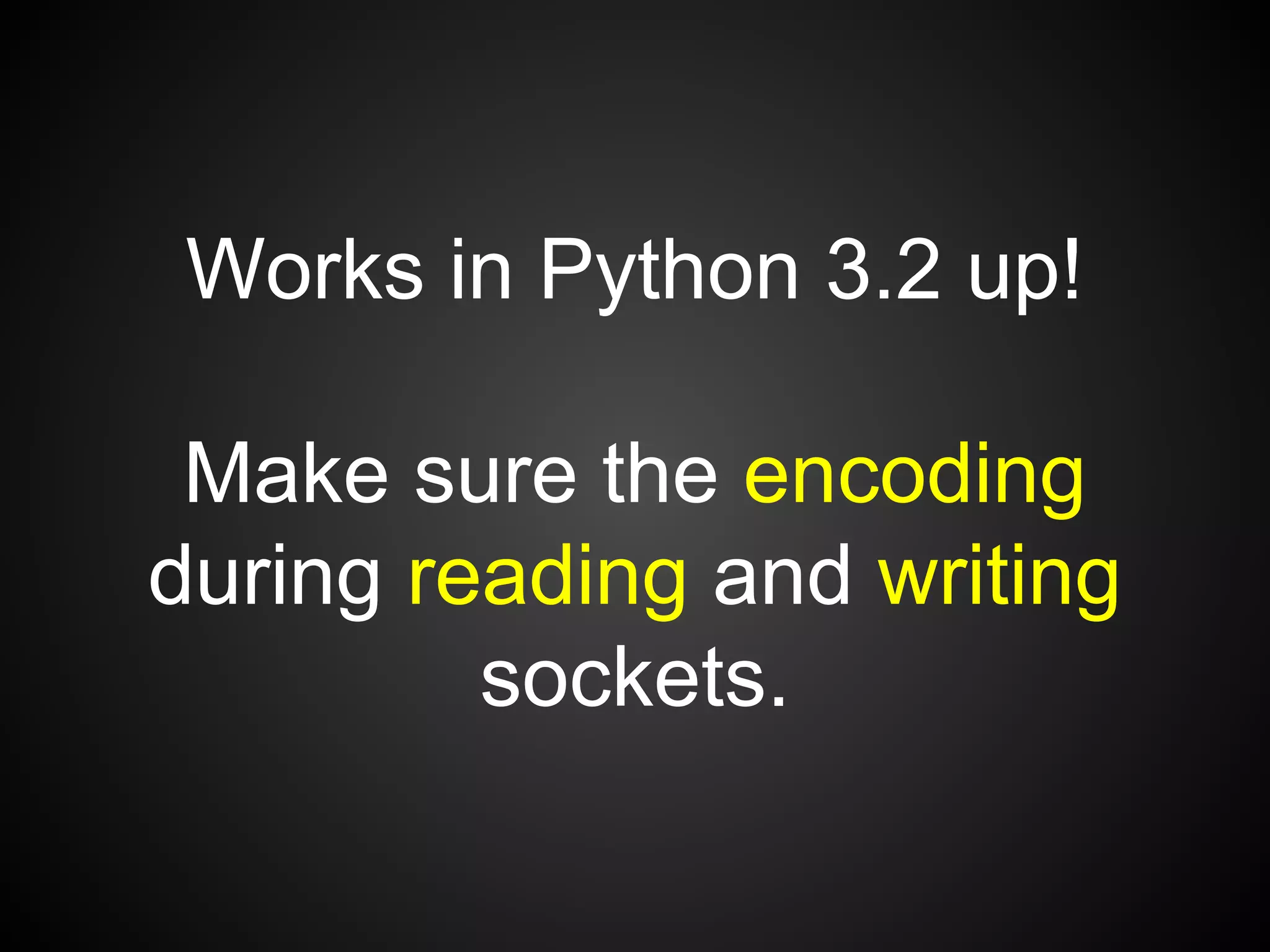 Works in Python 3.2 up!
Make sure the encoding
during reading and writing
sockets.
 
