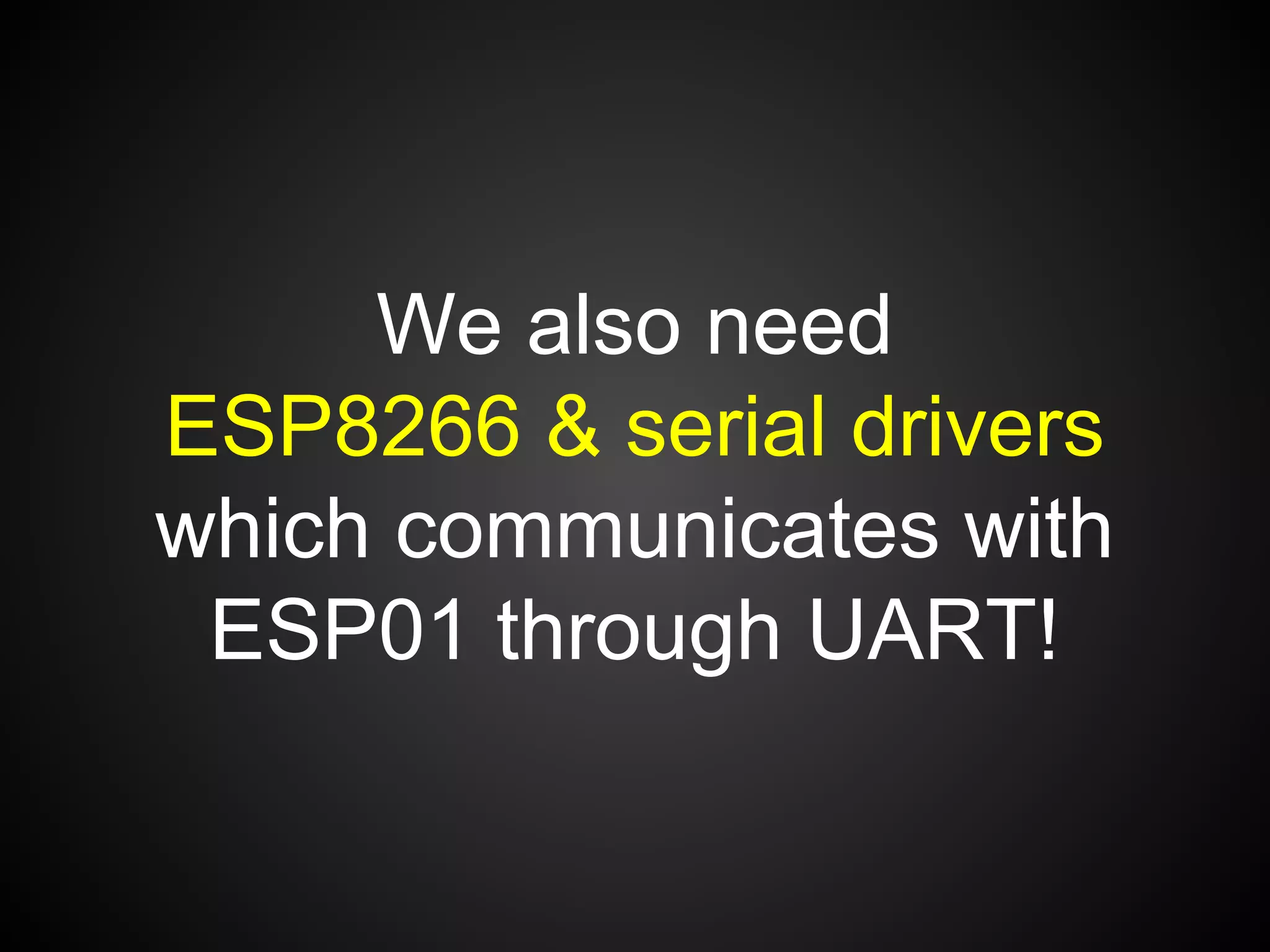 We also need
ESP8266 & serial drivers
which communicates with
ESP01 through UART!
 