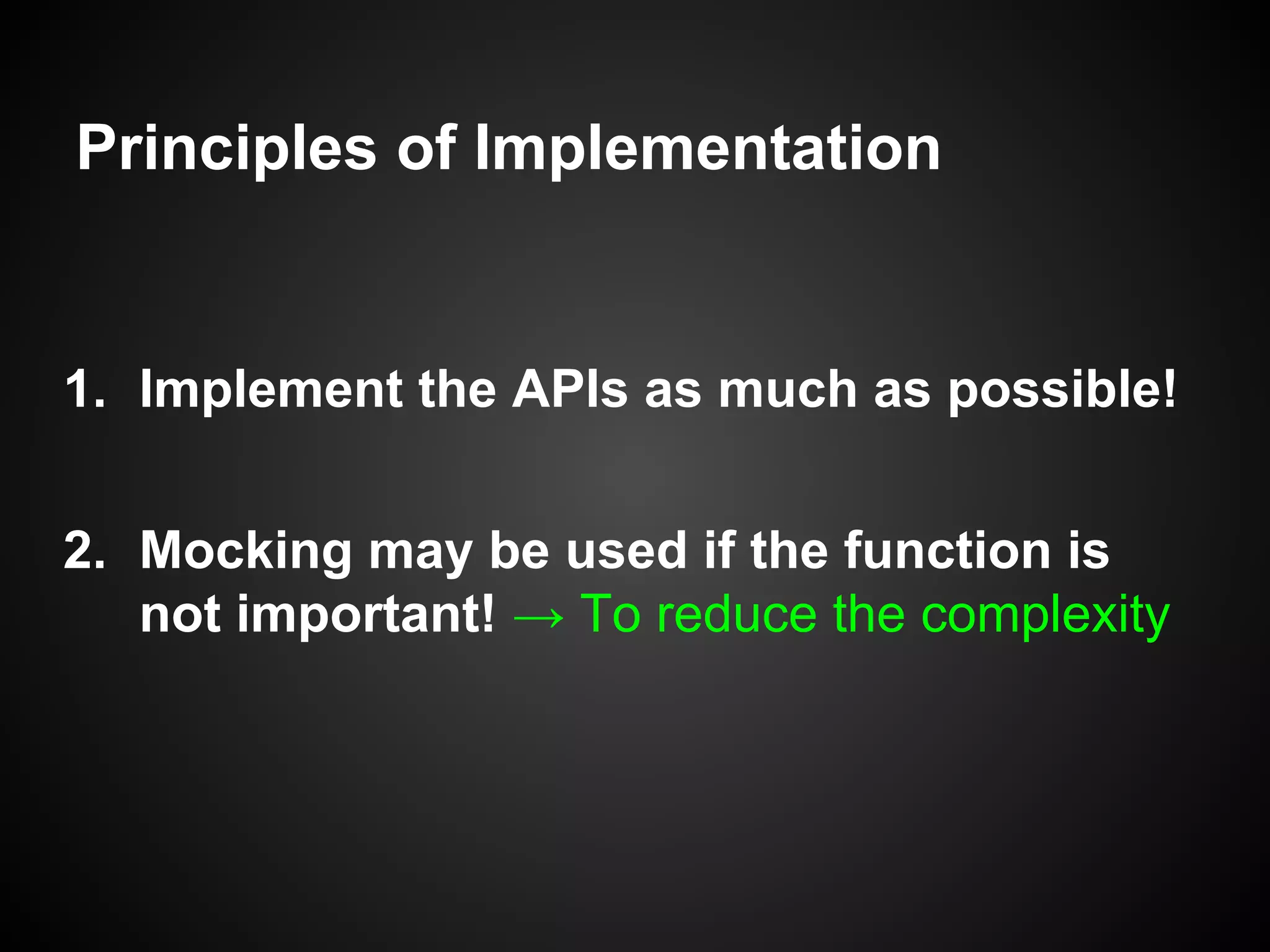 Principles of Implementation
1. Implement the APIs as much as possible!
2. Mocking may be used if the function is
not important! → To reduce the complexity
 