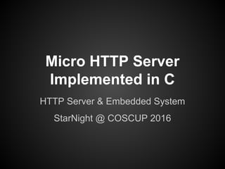 Micro HTTP Server
Implemented in C
HTTP Server & Embedded System
StarNight @ COSCUP 2016
 