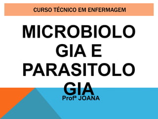 CURSO TÉCNICO EM ENFERMAGEM
MICROBIOLO
GIA E
PARASITOLO
GIA
Profª JOANA
 