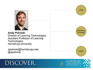 LTMS

Andy Petroski
Director of Learning Technologies
Assistant Professor of Learning
Technologies
Harrisburg University
apetroski@harrisburgu.edu
@apetroski

Harrisburg
University

CAELT

 