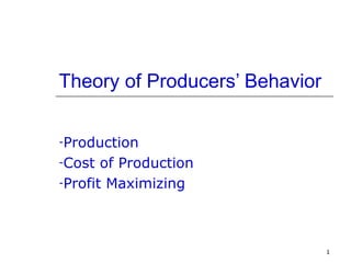 Theory of Producers’ Behavior

-Production

-Cost  of Production
-Profit Maximizing




                                1
 