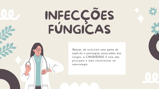 INFECÇÕES
FÚNGICAS
Apesar de existirem uma gama de
espécies e patologias associadas aos
fungos, a CANDIDÍASE é uma das
principais e mais recorrentes na
odontologia.
 