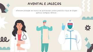 oferecem proteção ao tronco do profissional contra possíveis riscos de origem
química, biológica, térmica
AVENTAL E JALECOS
 