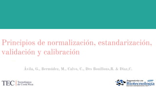 Principios de normalización, estandarización,
validación y calibración
Ávila, G., Bermúdez, M., Calvo, C., Des Bouillons,R. & Díaz,C.
 