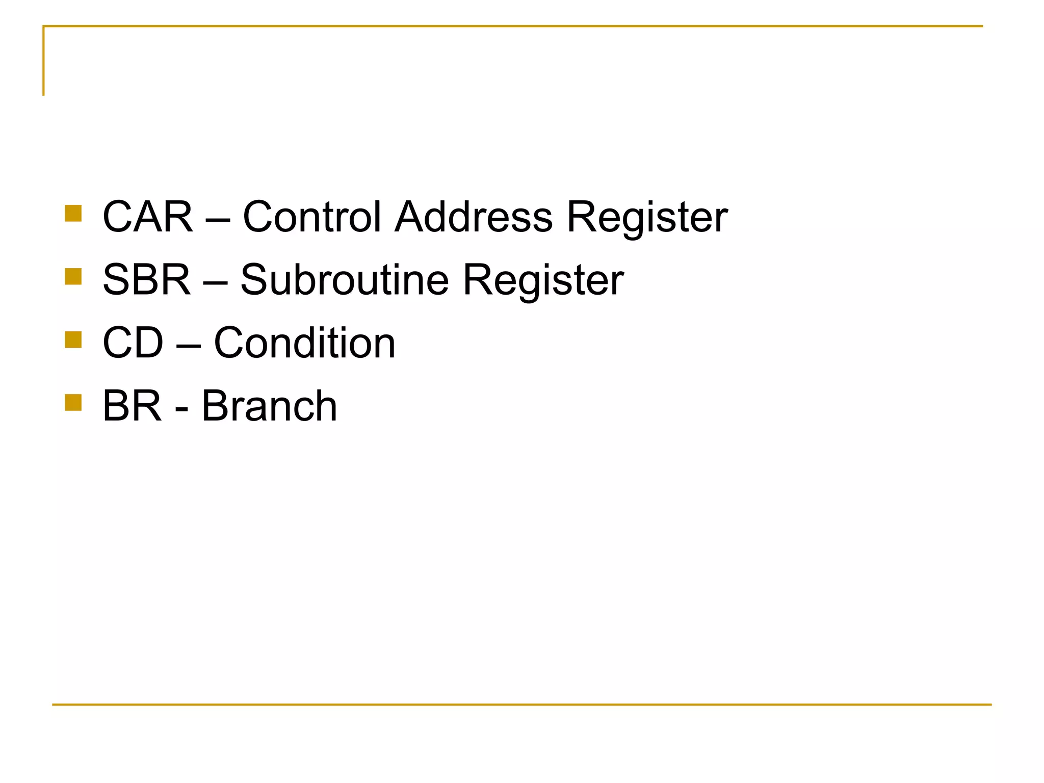 CAR – Control Address Register SBR – Subroutine Register CD – Condition BR - Branch 