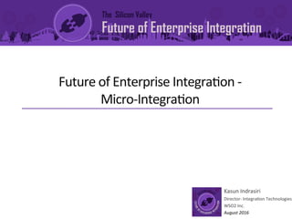 Future	of	Enterprise	Integra1on	-		
Micro-Integra1on	
	
Kasun	Indrasiri	
Director-	Integra1on	Technologies	
WSO2	Inc.	
August	2016	
 