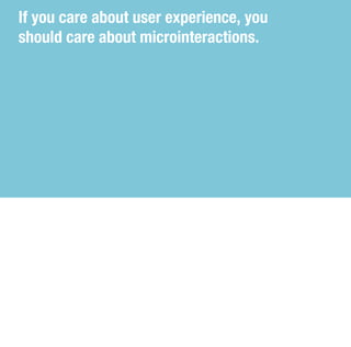 If you care about user experience, you
should care about microinteractions.
 