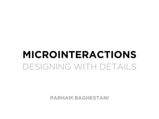 MICROINTERACTIONS
DESIGNING WITH DETAILS
PARHAM BAGHESTANI
 