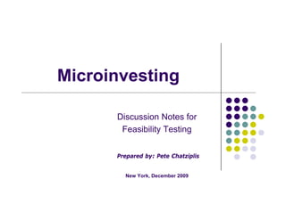 Microinvesting

      Discussion Notes for
       Feasibility Testing


      Prepared by: Pete Chatziplis


        New York, December 2009
 