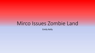 Mirco Issues Zombie Land
Emily Kelly
 
