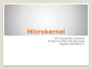 Microkernel
VIT University, Chennai
M-Tech in CSE with Big Data
RegNo.16MCB1011
 
