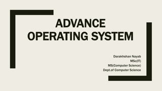 ADVANCE
OPERATING SYSTEM
Darakhshan Nayab
MSc(IT)
MS(Computer Science)
Dept.of Computer Science
 
