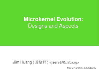 Microkernel Evolution:
Designs and Aspects
Jim Huang ( 黃敬群 ) <jserv@0xlab.org>
Mar 27, 2013 / JuluOSDev
 