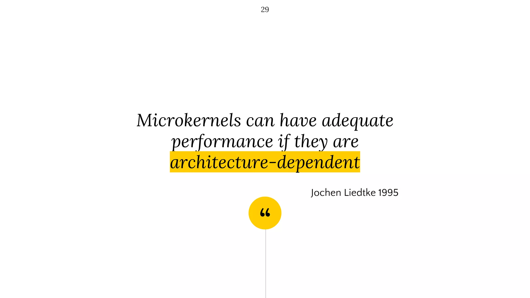 “
Microkernels can have adequate
performance if they are
architecture-dependent
29
Jochen Liedtke 1995
 