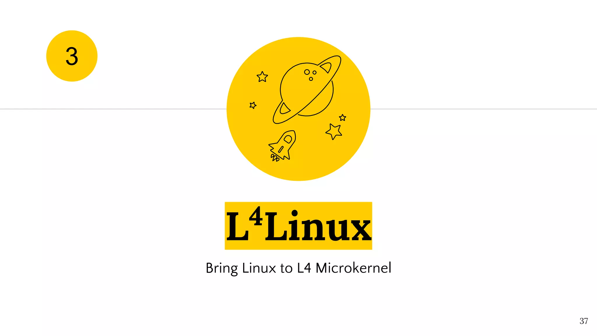 L4
Linux
Bring Linux to L4 Microkernel
37
3
 