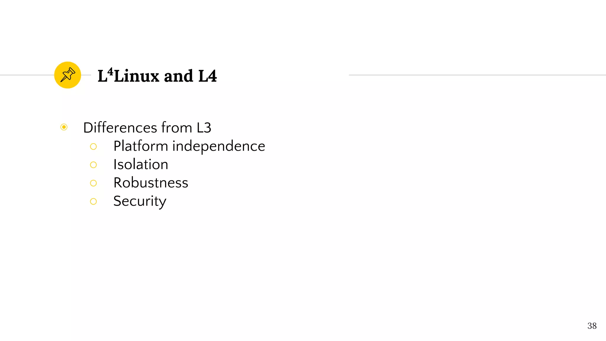 L4
Linux and L4
◉ Differences from L3
○ Platform independence
○ Isolation
○ Robustness
○ Security
38
 