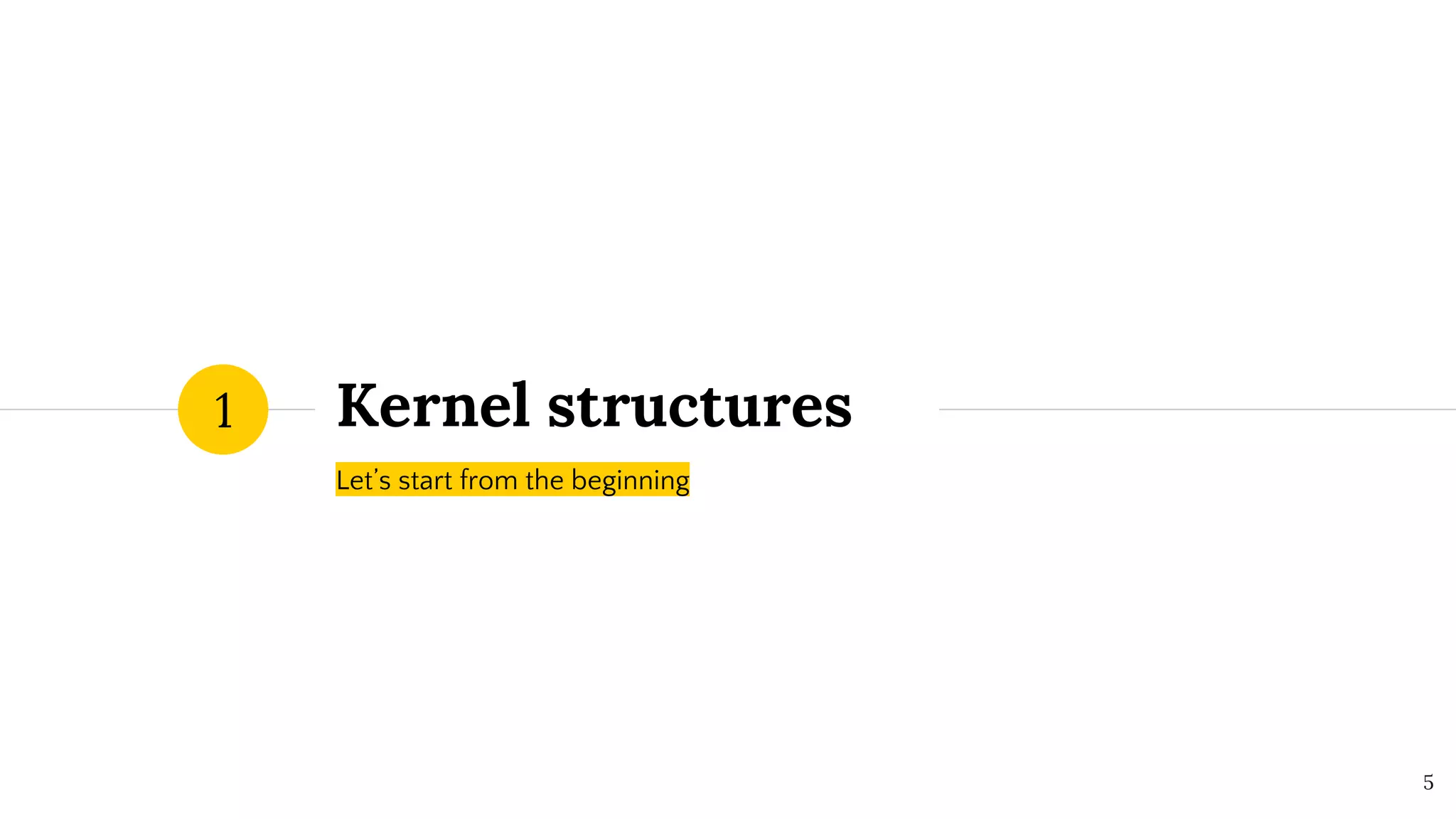 Kernel structures
Let’s start from the beginning
1
5
 