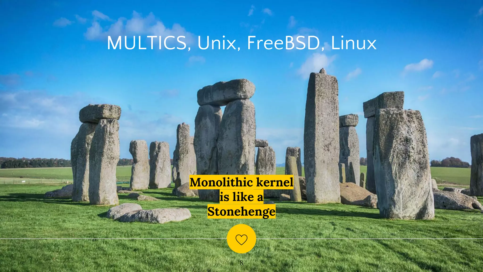 Monolithic kernel
is like a
Stonehenge
8
MULTICS, Unix, FreeBSD, Linux
 