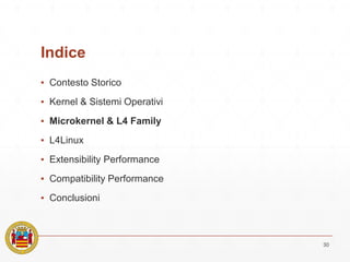 Indice
▪ Contesto Storico
▪ Kernel & Sistemi Operativi
▪ Microkernel & L4 Family
▪ L4Linux
▪ Extensibility Performance
▪ Compatibility Performance
▪ Conclusioni
30
 
