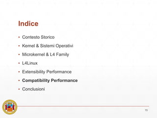 Indice
▪ Contesto Storico
▪ Kernel & Sistemi Operativi
▪ Microkernel & L4 Family
▪ L4Linux
▪ Extensibility Performance
▪ Compatibility Performance
▪ Conclusioni
70
 
