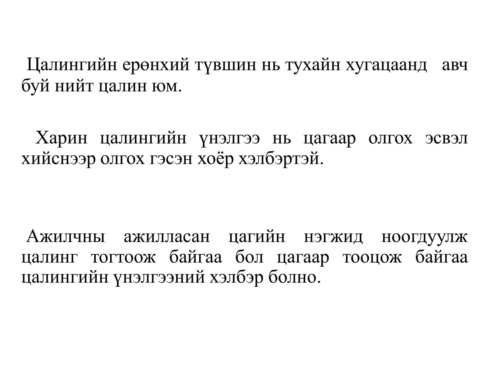 Цалингийн ерөнхий түвшин нь тухайн хугацаанд авч
буй нийт цалин юм.
Харин цалингийн үнэлгээ нь цагаар олгох эсвэл
хийснээр олгох гэсэн хоёр хэлбэртэй.
Ажилчны ажилласан цагийн нэгжид ноогдуулж
цалинг тогтоож байгаа бол цагаар тооцож байгаа
цалингийн үнэлгээний хэлбэр болно.
 