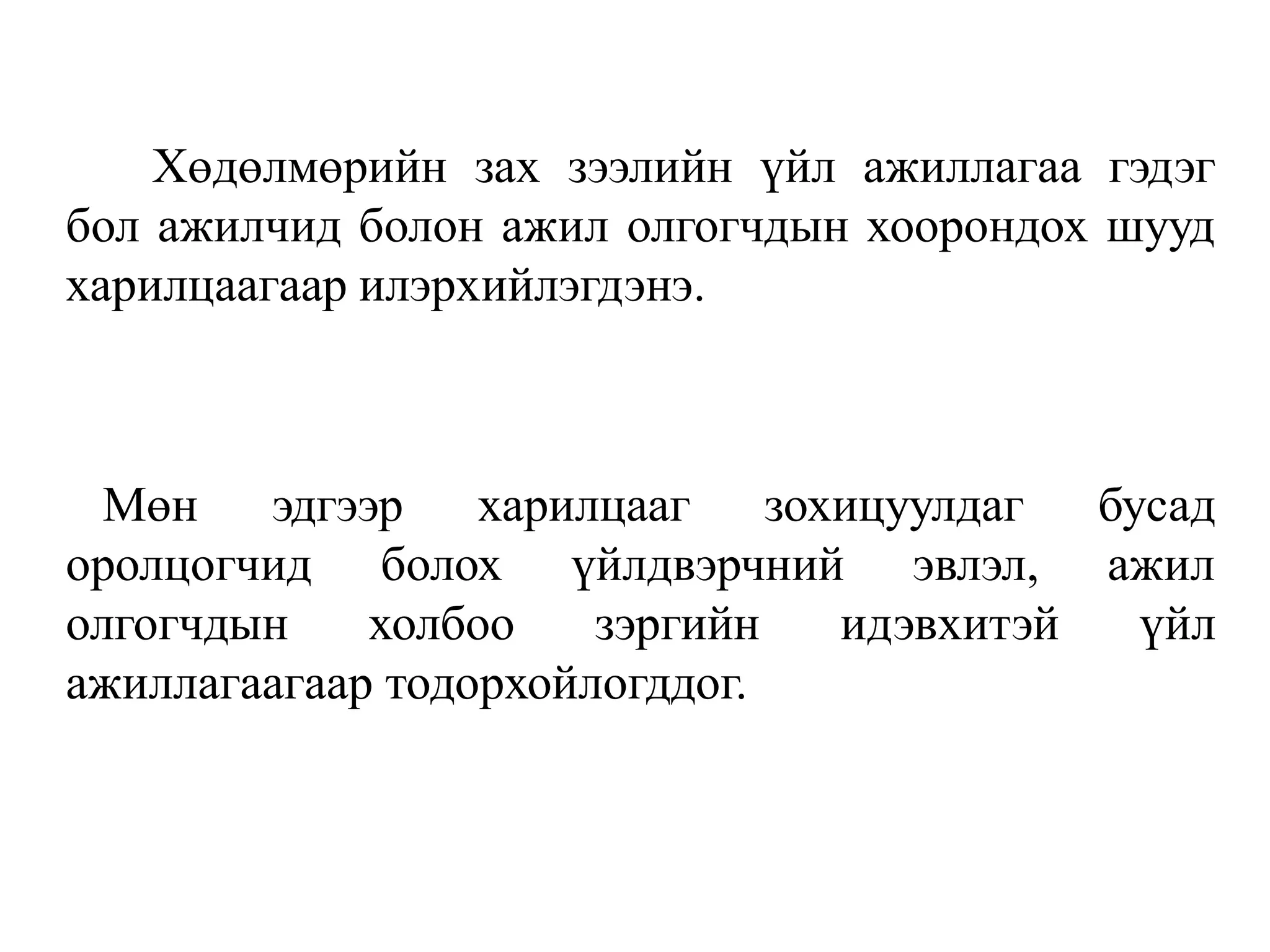 Хөдөлмөрийн зах зээлийн үйл ажиллагаа гэдэг
бол ажилчид болон ажил олгогчдын хоорондох шууд
харилцаагаар илэрхийлэгдэнэ.
Мөн эдгээр харилцааг зохицуулдаг бусад
оролцогчид болох үйлдвэрчний эвлэл, ажил
олгогчдын холбоо зэргийн идэвхитэй үйл
ажиллагаагаар тодорхойлогддог.
 