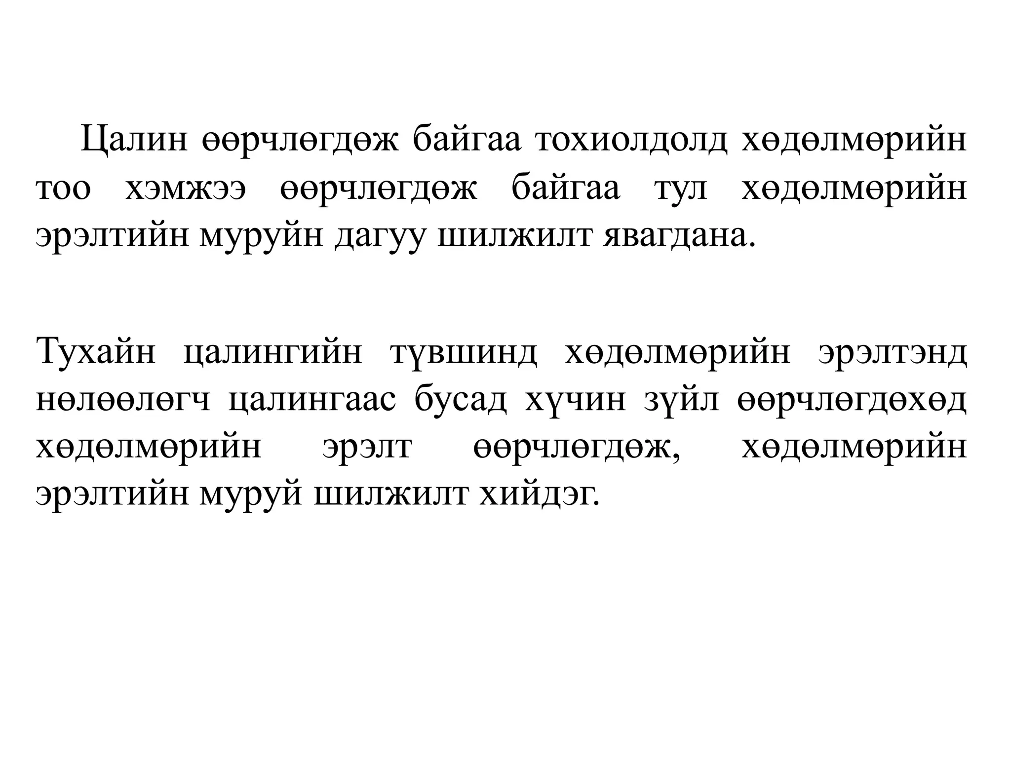 Цалин өөрчлөгдөж байгаа тохиолдолд хөдөлмөрийн
тоо хэмжээ өөрчлөгдөж байгаа тул хөдөлмөрийн
эрэлтийн муруйн дагуу шилжилт явагдана.
Тухайн цалингийн түвшинд хөдөлмөрийн эрэлтэнд
нөлөөлөгч цалингаас бусад хүчин зүйл өөрчлөгдөхөд
хөдөлмөрийн эрэлт өөрчлөгдөж, хөдөлмөрийн
эрэлтийн муруй шилжилт хийдэг.
 