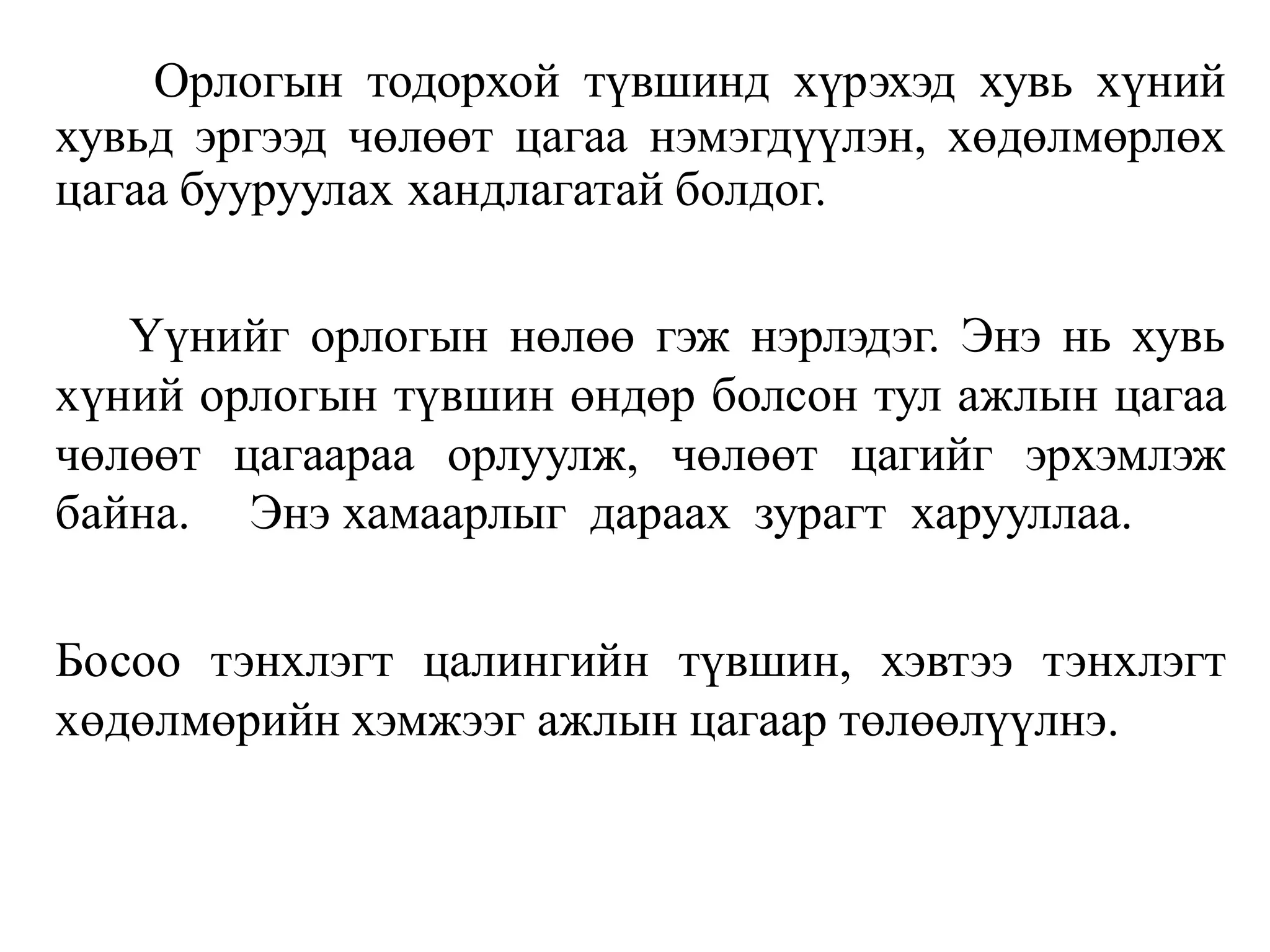 Орлогын тодорхой түвшинд хүрэхэд хувь хүний
хувьд эргээд чөлөөт цагаа нэмэгдүүлэн, хөдөлмөрлөх
цагаа бууруулах хандлагатай болдог.
Үүнийг орлогын нөлөө гэж нэрлэдэг. Энэ нь хувь
хүний орлогын түвшин өндөр болсон тул ажлын цагаа
чөлөөт цагаараа орлуулж, чөлөөт цагийг эрхэмлэж
байна. Энэ хамаарлыг дараах зурагт харууллаа.
Босоо тэнхлэгт цалингийн түвшин, хэвтээ тэнхлэгт
хөдөлмөрийн хэмжээг ажлын цагаар төлөөлүүлнэ.
 