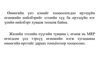Өнөөгийн үнэ цэнийг тооцоолохдоо ирээдүйн
өгөөжийн нийлбэрийг зээлийн хүү ба ирээдүйн нэг
үеийн нийлбэрт хувааж тооцож байна.
Жилийн зээлийн хүүгийн түвшин i, өгөөж нь MRP
өгөгдсөн үед тэрхүү өгөөжийн нэгж хугацааны
өнөөгийн өртгийг дараах томъёогоор тооцоолно.
 