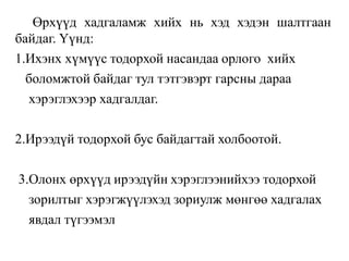 Өрхүүд хадгаламж хийх нь хэд хэдэн шалтгаан
байдаг. Үүнд:
1.Ихэнх хүмүүс тодорхой насандаа орлого хийх
боломжтой байдаг тул тэтгэвэрт гарсны дараа
хэрэглэхээр хадгалдаг.
2.Ирээдүй тодорхой бус байдагтай холбоотой.
3.Олонх өрхүүд ирээдүйн хэрэглээнийхээ тодорхой
зорилтыг хэрэгжүүлэхэд зориулж мөнгөө хадгалах
явдал түгээмэл
 