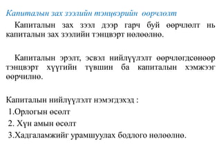 Капиталын зах зээлийн тэнцвэрийн өөрчлөлт
Капиталын зах зээл дээр гарч буй өөрчлөлт нь
капиталын зах зээлийн тэнцвэрт нөлөөлнө.
Капиталын эрэлт, эсвэл нийлүүлэлт өөрчлөгдсөнөөр
тэнцвэрт хүүгийн түвшин ба капиталын хэмжээг
өөрчилнө.
Капиталын нийлүүлэлт нэмэгдэхэд :
1.Орлогын өсөлт
2. Хүн амын өсөлт
3.Хадгаламжийг урамшуулах бодлого нөлөөлнө.
 
