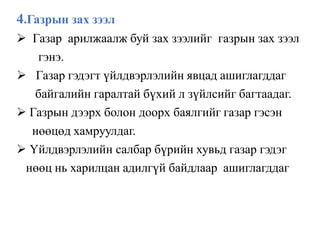 4.Газрын зах зээл
 Газар арилжаалж буй зах зээлийг газрын зах зээл
гэнэ.
 Газар гэдэгт үйлдвэрлэлийн явцад ашиглагддаг
байгалийн гаралтай бүхий л зүйлсийг багтаадаг.
 Газрын дээрх болон доорх баялгийг газар гэсэн
нөөцөд хамруулдаг.
 Үйлдвэрлэлийн салбар бүрийн хувьд газар гэдэг
нөөц нь харилцан адилгүй байдлаар ашиглагддаг
 